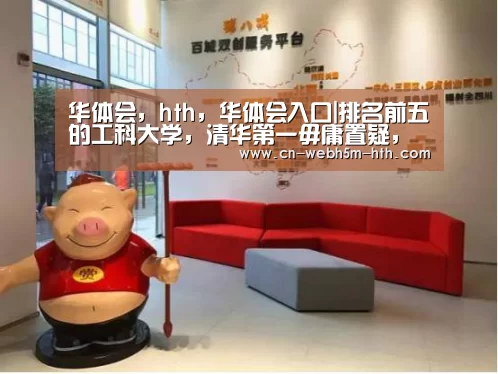华体会,hth,华体会入口|排名前五的工科大学,清华第一毋庸置疑,尚有老牌院校实力回归(图1) 华体会,hth,华体会入口