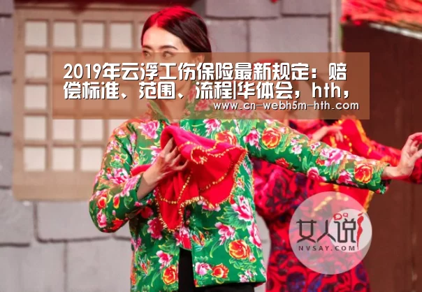 2019年云浮工伤保险最新规定:赔偿标准、范围、流程|华体会,hth,华体会入口(图4) 华体会,hth,华体会入口