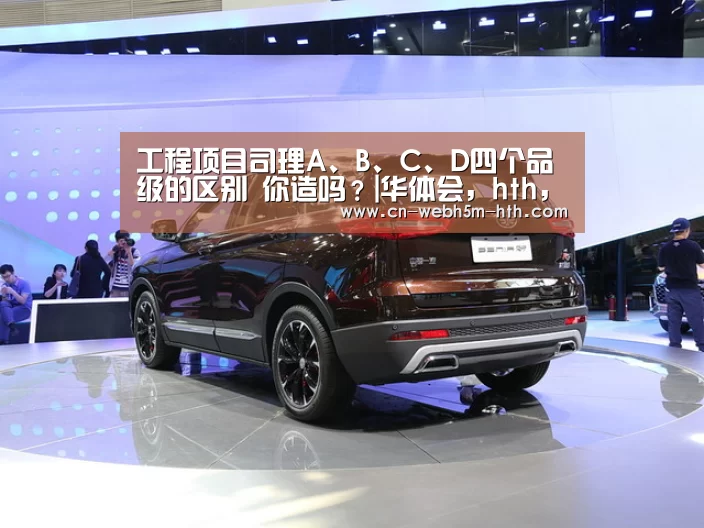 工程项目司理A、B、C、D四个品级的区别 你造吗?|华体会,hth,华体会入口(图2) 华体会,hth,华体会入口