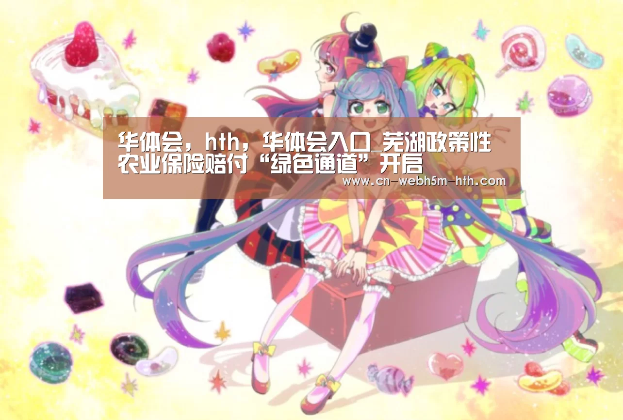 华体会,hth,华体会入口_芜湖政策性农业保险赔付“绿色通道”开启(图2) 华体会,hth,华体会入口